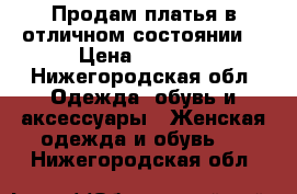 Продам платья в отличном состоянии! › Цена ­ 4 000 - Нижегородская обл. Одежда, обувь и аксессуары » Женская одежда и обувь   . Нижегородская обл.